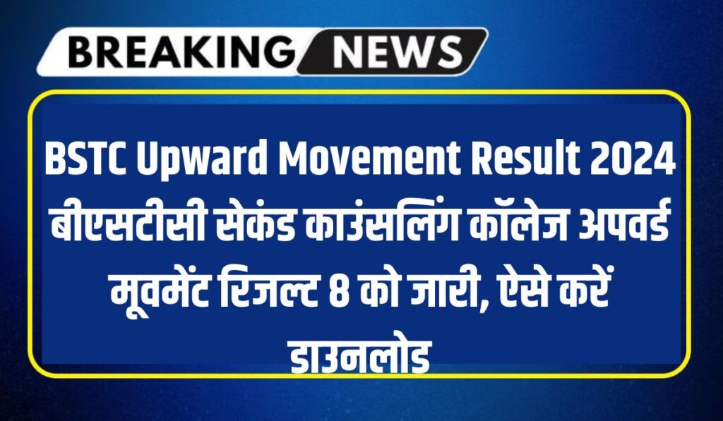 BSTC Upward Movement Result 2024: बीएसटीसी सेकंड काउंसलिंग कॉलेज अपवर्ड मूवमेंट रिजल्ट 8 को जारी, ऐसे करें डाउनलोड