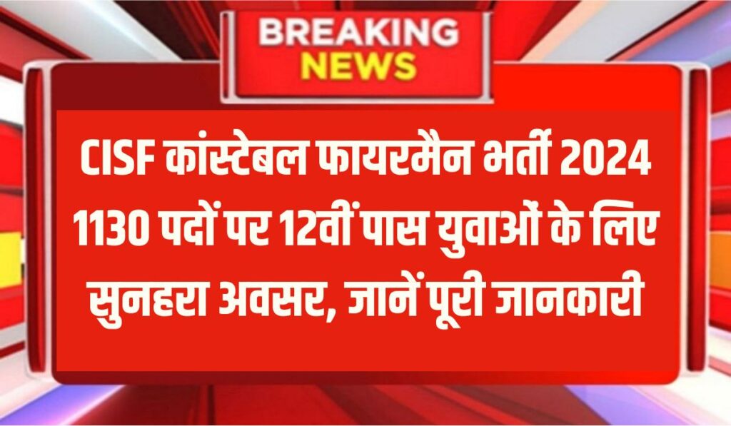 CISF कांस्टेबल फायरमैन भर्ती 2024 : 1130 पदों पर 12वीं पास युवाओं के लिए सुनहरा अवसर, जानें पूरी जानकारी