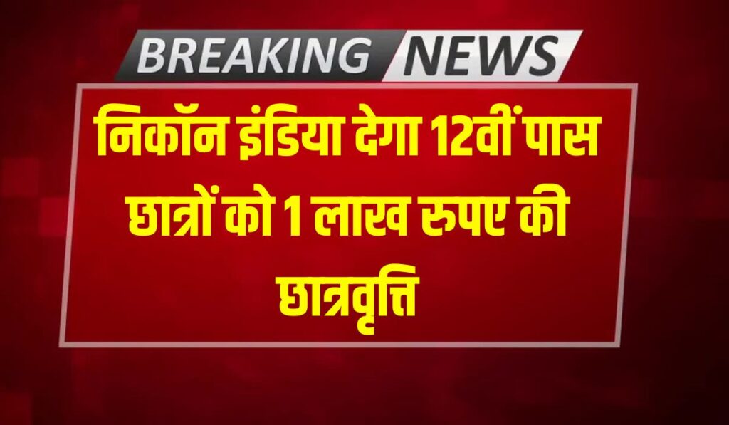 Nikon Scholarship Yojana 2024 : 12वीं पास छात्रों को 1 लाख रुपए की छात्रवृत्ति देगी