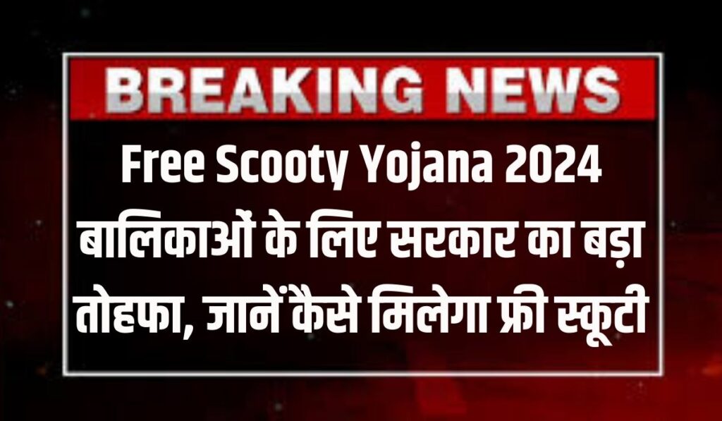 Free Scooty Yojana 2024 : बालिकाओं के लिए सरकार का बड़ा तोहफा, जानें कैसे मिलेगा फ्री स्कूटी इस प्रकार होगा आवेदन