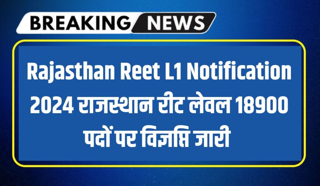 Rajasthan Reet L1 Notification 2024 : राजस्थान रीट लेवल 18900 पदों पर विज्ञप्ति जारी